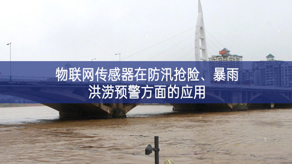 物聯網傳感器在防汛搶險、暴雨洪澇預警方面的應用