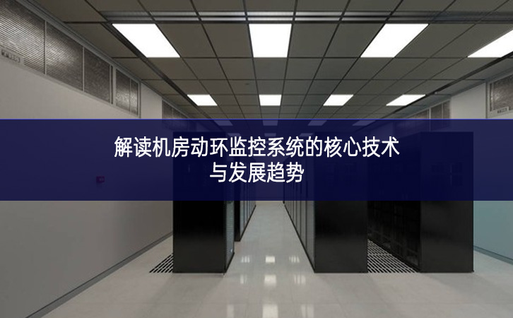 解讀機房動環監控系統的核心技術與發展趨勢 解讀機房動環監控系統的核心技術與發展趨勢