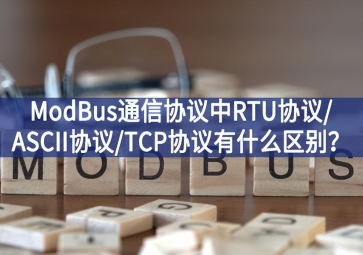 ModBus通信協議中RTU協議/ASCII協議/TCP協議有什么區別？