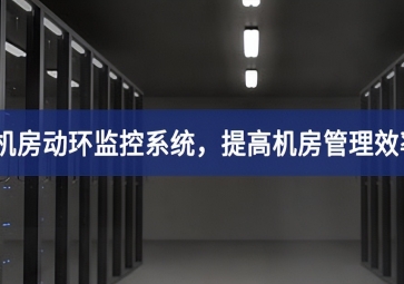 機房動環監控系統，提高機房管理效率，降低運維成本