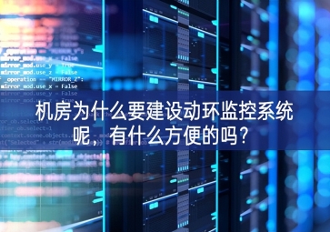 機房為什么要建設動環監控系統呢，有什么方便的嗎？