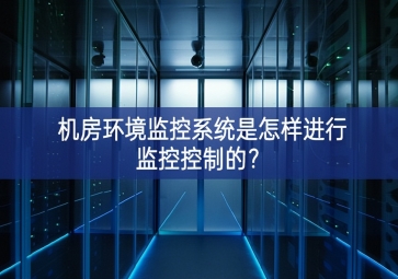 機房環境監控系統是怎樣進行監控控制的？