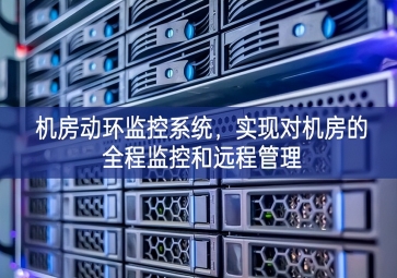 機房動環監控系統，實現對機房的全程監控和遠程管理