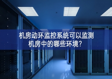 機房動環監控系統可以監測機房中的哪些環境？