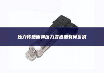 壓力傳感器和壓力變送器有何區別